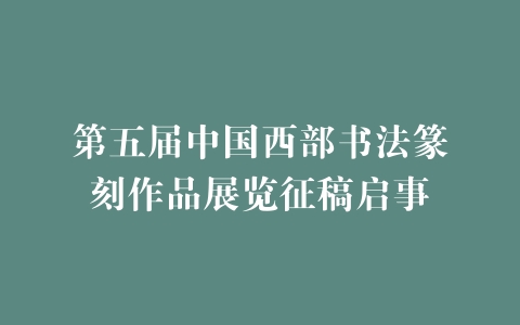 第五届中国西部书法篆刻作品展览征稿启事