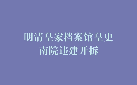 明清皇家档案馆皇史宬南院违建开拆