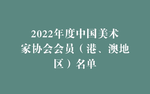2022年度中国美术家协会会员（港、澳地区）名单