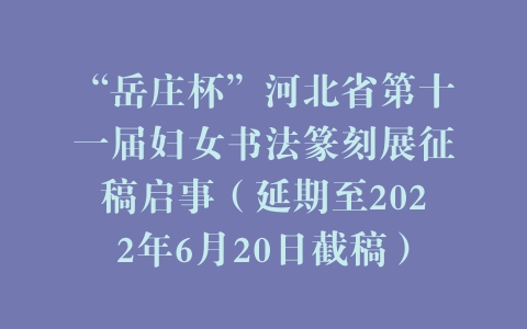 “岳庄杯”河北省第十一届妇女书法篆刻展征稿启事（延期至2022年6月20日截稿）