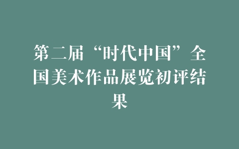 第二届“时代中国”全国美术作品展览初评结果 | 中国书画展赛网