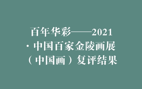 百年华彩——2021·中国百家金陵画展 （中国画）复评结果