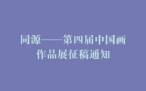 同源——第四届中国画作品展征稿通知