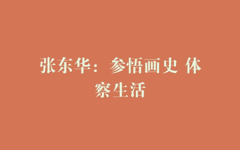 张东华：参悟画史 体察生活