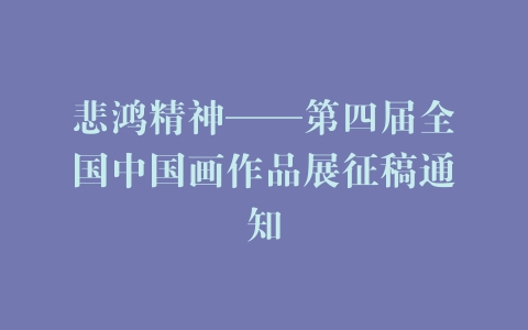 悲鸿精神——第四届全国中国画作品展征稿通知