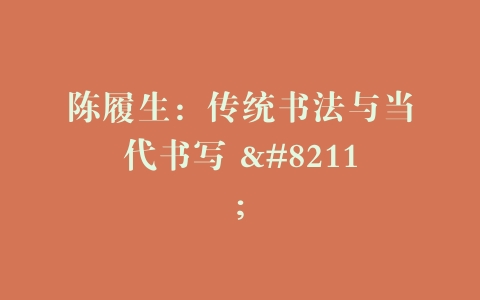 陈履生：传统书法与当代书写 –