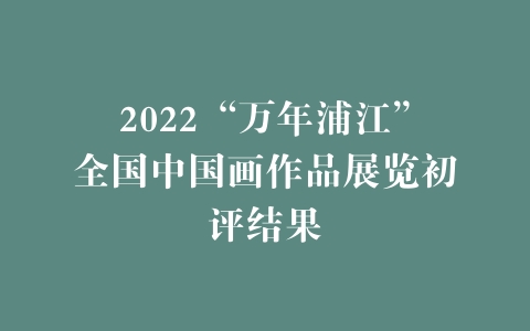 2022“万年浦江”全国中国画作品展览初评结果