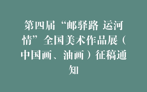第四届“邮驿路 运河情”全国美术作品展（中国画、油画）征稿通知