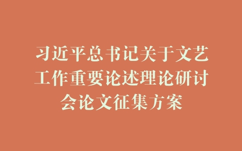 习近平总书记关于文艺工作重要论述理论研讨会论文征集方案
