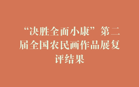 “决胜全面小康”第二届全国农民画作品展复评结果