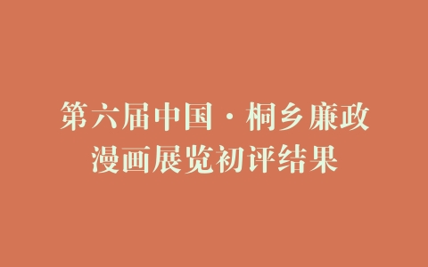 第六届中国·桐乡廉政漫画展览初评结果