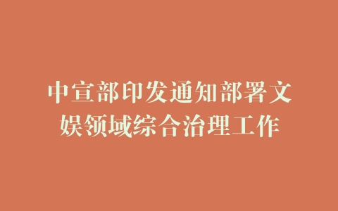 中宣部印发通知部署文娱领域综合治理工作
