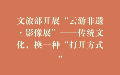 文旅部开展“云游非遗·影像展”——传统文化，换一种“打开方式”