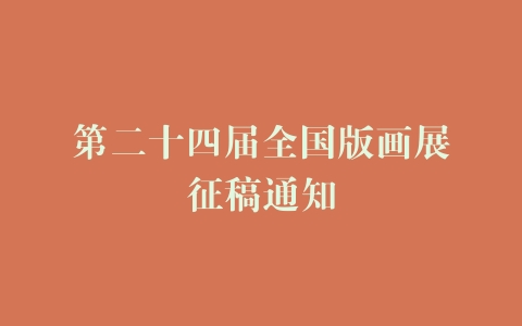第二十四届全国版画展征稿通知