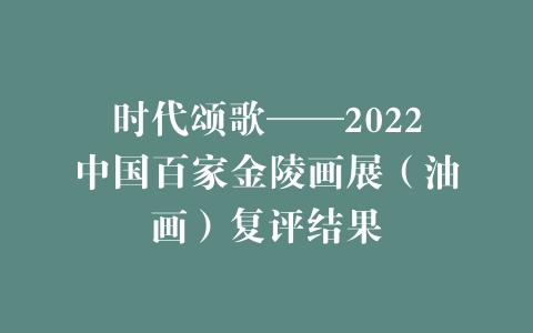 时代颂歌——2022中国百家金陵画展（油画）复评结果