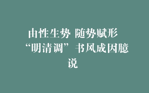 由性生势 随势赋形 “明清调”书风成因臆说 –