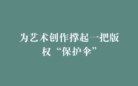 为艺术创作撑起一把版权“保护伞”