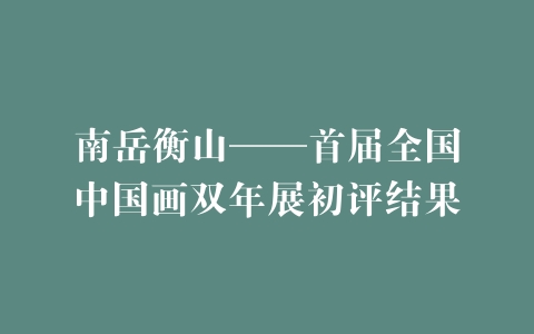 南岳衡山——首届全国中国画双年展初评结果