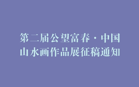 第二届公望富春·中国山水画作品展征稿通知