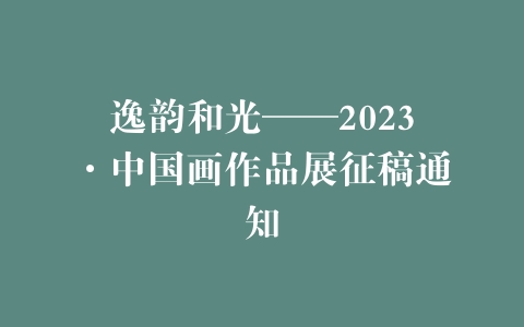 逸韵和光——2023·中国画作品展征稿通知