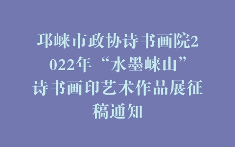 邛崃市政协诗书画院2022年“水墨崃山”诗书画印艺术作品展征稿通知