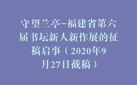 守望兰亭-福建省第六届书坛新人新作展的征稿启事（2020年9月27日截稿）