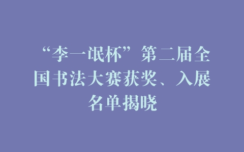 “李一氓杯”第二届全国书法大赛获奖、入展名单揭晓