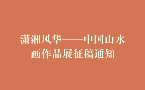 潇湘风华——中国山水画作品展征稿通知