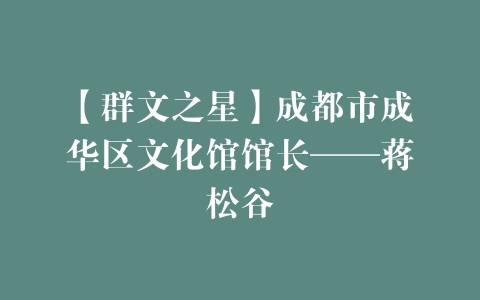 【群文之星】成都市成华区文化馆馆长——蒋松谷