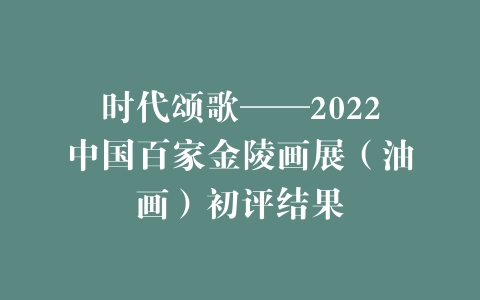 时代颂歌——2022中国百家金陵画展（油画）初评结果