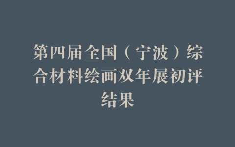 第四届全国（宁波）综合材料绘画双年展初评结果