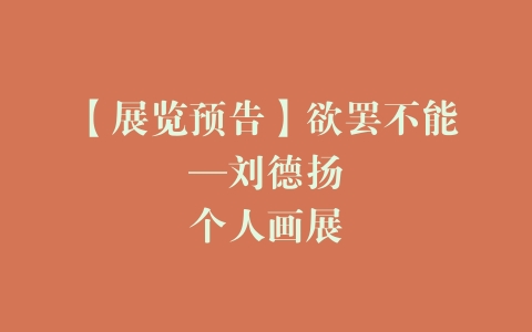 【展览预告】欲罢不能—刘德扬个人画展