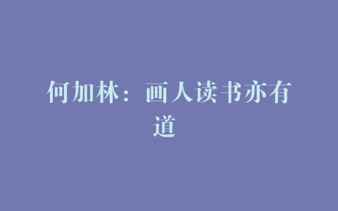 何加林：画人读书亦有道 –