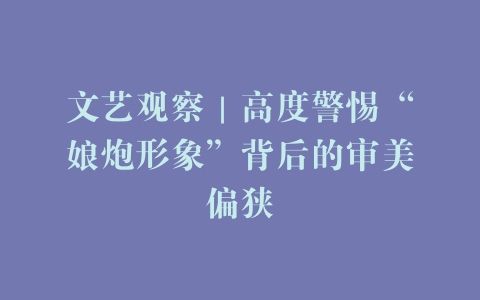 文艺观察｜高度警惕“娘炮形象”背后的审美偏狭