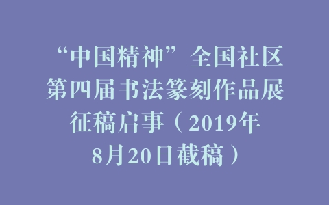“中国精神”全国社区第四届书法篆刻作品展征稿启事（2019年8月20日截稿）