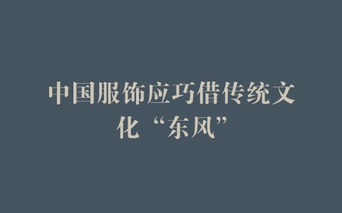 中国服饰应巧借传统文化“东风”