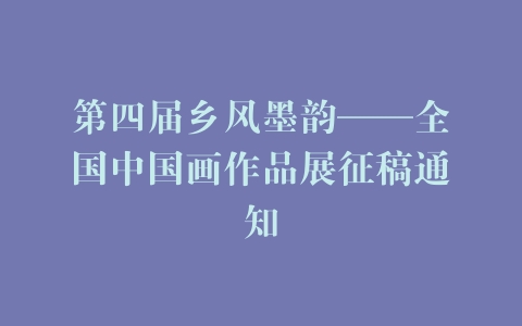 第四届乡风墨韵——全国中国画作品展征稿通知
