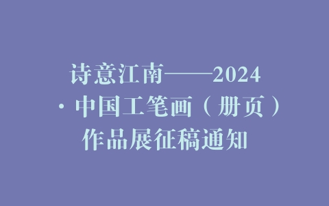 诗意江南——2024·中国工笔画（册页）作品展征稿通知