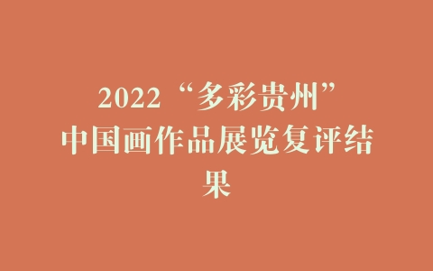 2022“多彩贵州”中国画作品展览复评结果
