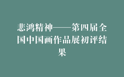 悲鸿精神——第四届全国中国画作品展初评结果
