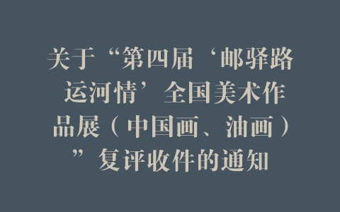 关于“第四届‘邮驿路 运河情’全国美术作品展（中国画、油画）”复评收件的通知