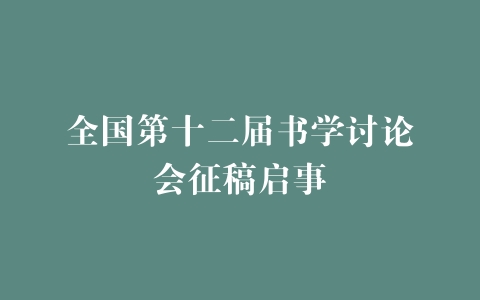 全国第十二届书学讨论会征稿启事