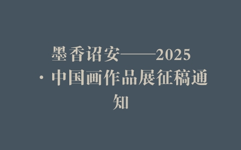 墨香诏安——2025·中国画作品展征稿通知