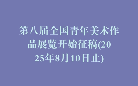 第八届全国青年美术作品展览开始征稿(2025年8月10日止)