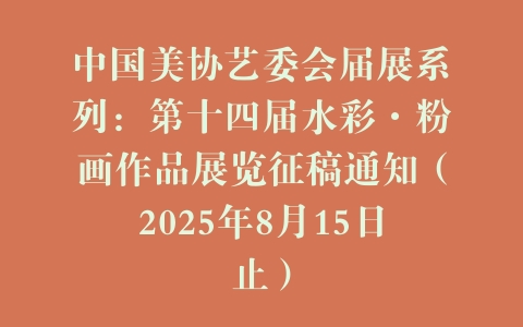 中国美协艺委会届展系列：第十四届水彩·粉画作品展览征稿通知（2025年8月15日止）