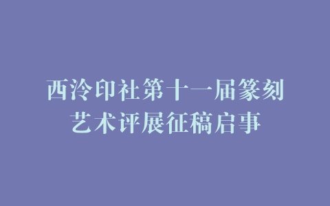 西泠印社第十一届篆刻艺术评展征稿启事