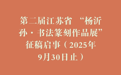 第二届江苏省 “杨沂孙·书法篆刻作品展”征稿启事（2025年9月30日止）
