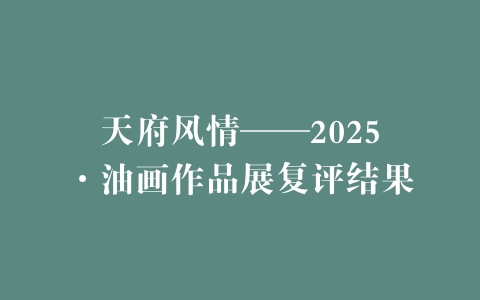 天府风情——2025·油画作品展复评结果